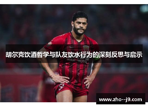 胡尔克饮酒哲学与队友饮水行为的深刻反思与启示