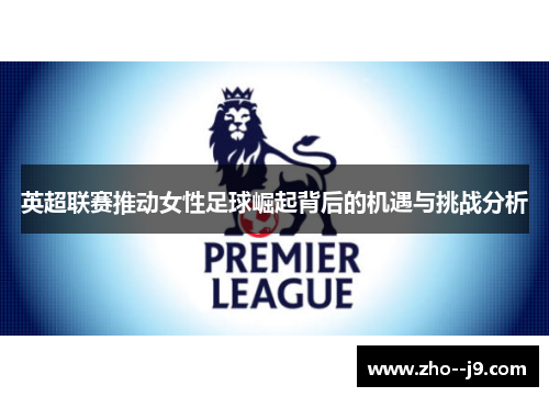 英超联赛推动女性足球崛起背后的机遇与挑战分析