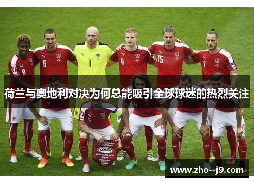 荷兰与奥地利对决为何总能吸引全球球迷的热烈关注 荷兰与奥地利对决为何总能吸引全球球迷的热烈关注