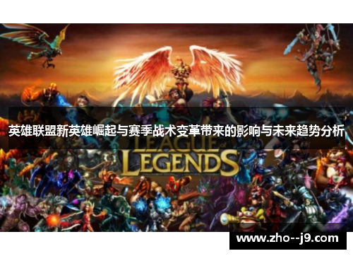 英雄联盟新英雄崛起与赛季战术变革带来的影响与未来趋势分析 英雄联盟新英雄崛起与赛季战术变革带来的影响与未来趋势分析