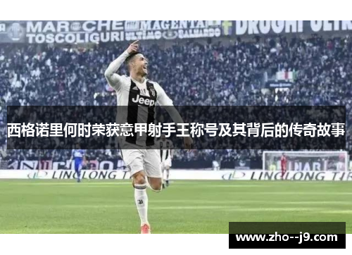 西格诺里何时荣获意甲射手王称号及其背后的传奇故事