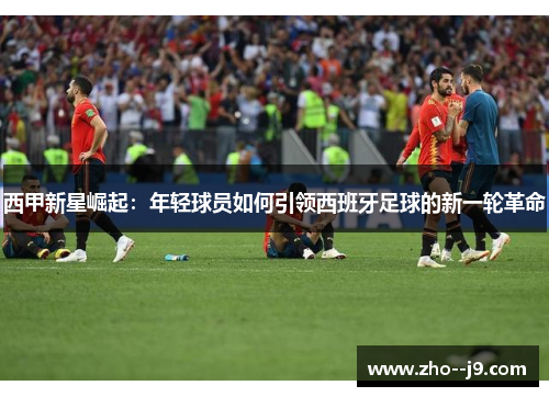 西甲新星崛起：年轻球员如何引领西班牙足球的新一轮革命