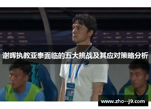谢晖执教亚泰面临的五大挑战及其应对策略分析 谢晖执教亚泰面临的五大挑战及其应对策略分析