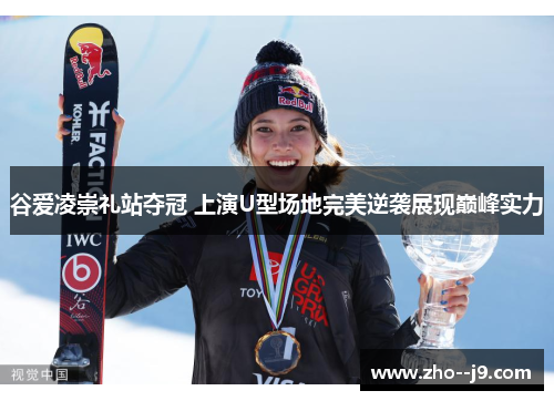 谷爱凌崇礼站夺冠 上演U型场地完美逆袭展现巅峰实力