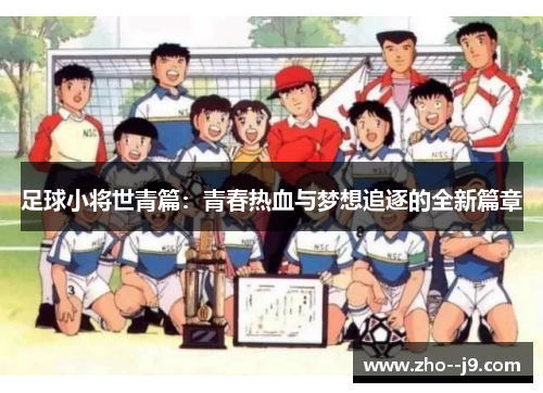 足球小将世青篇:青春热血与梦想追逐的全新篇章 足球小将世青篇:青春热血与梦想追逐的全新篇章
