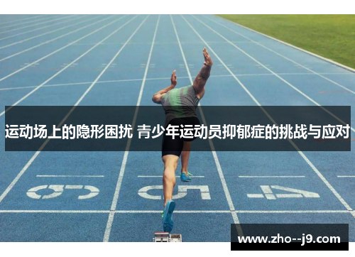 运动场上的隐形困扰 青少年运动员抑郁症的挑战与应对 运动场上的隐形困扰 青少年运动员抑郁症的挑战与应对