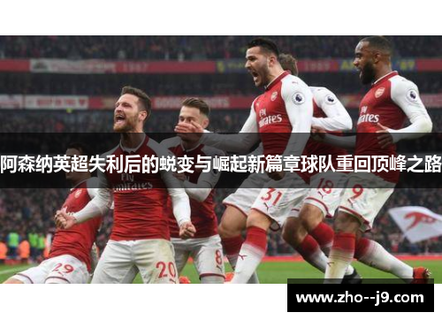 阿森纳英超失利后的蜕变与崛起新篇章球队重回顶峰之路 阿森纳英超失利后的蜕变与崛起新篇章球队重回顶峰之路