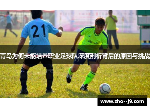 青岛为何未能培养职业足球队深度剖析背后的原因与挑战 青岛为何未能培养职业足球队深度剖析背后的原因与挑战
