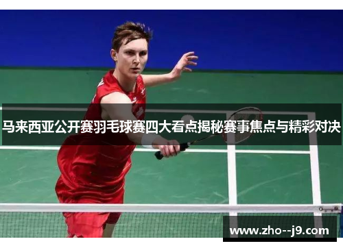 马来西亚公开赛羽毛球赛四大看点揭秘赛事焦点与精彩对决 马来西亚公开赛羽毛球赛四大看点揭秘赛事焦点与精彩对决