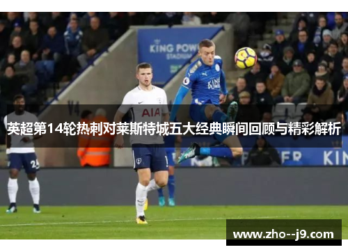 英超第14轮热刺对莱斯特城五大经典瞬间回顾与精彩解析