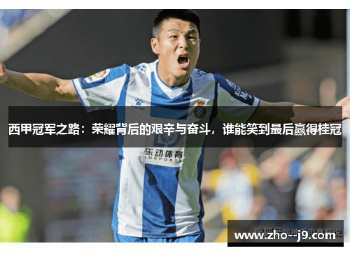 西甲冠军之路：荣耀背后的艰辛与奋斗，谁能笑到最后赢得桂冠