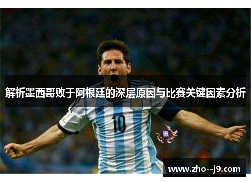 解析墨西哥败于阿根廷的深层原因与比赛关键因素分析