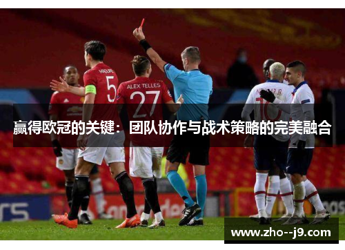 赢得欧冠的关键：团队协作与战术策略的完美融合