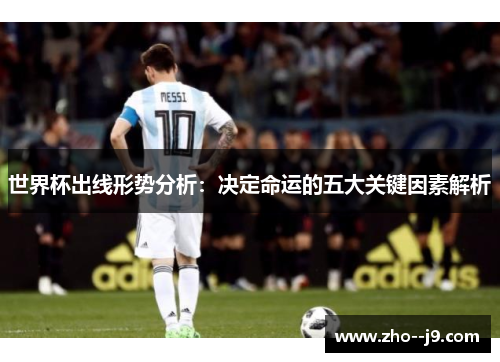 世界杯出线形势分析:决定命运的五大关键因素解析 世界杯出线形势分析:决定命运的五大关键因素解析