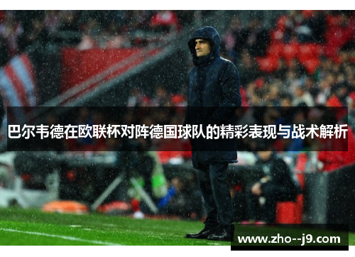 巴尔韦德在欧联杯对阵德国球队的精彩表现与战术解析