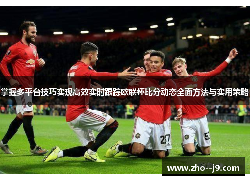 掌握多平台技巧实现高效实时跟踪欧联杯比分动态全面方法与实用策略