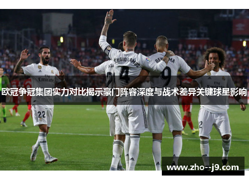 欧冠争冠集团实力对比揭示豪门阵容深度与战术差异关键球星影响
