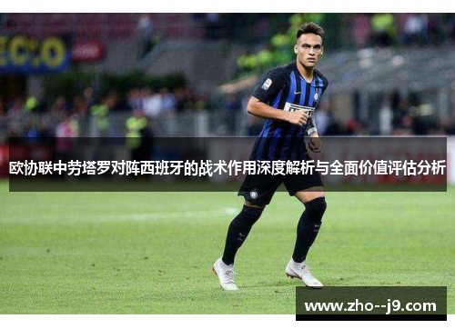 欧协联中劳塔罗对阵西班牙的战术作用深度解析与全面价值评估分析