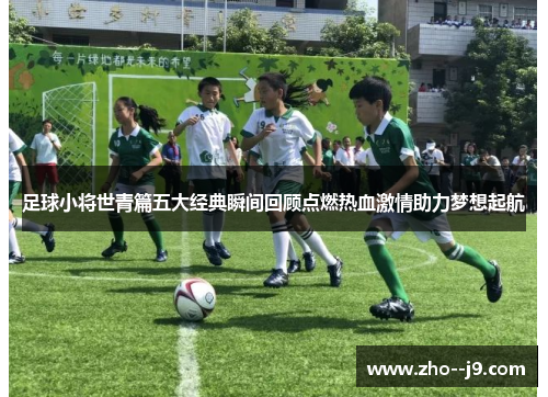 足球小将世青篇五大经典瞬间回顾点燃热血激情助力梦想起航