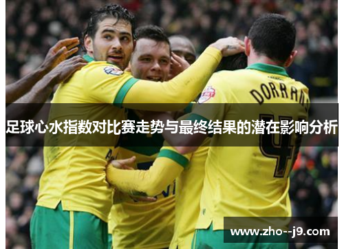足球心水指数对比赛走势与最终结果的潜在影响分析