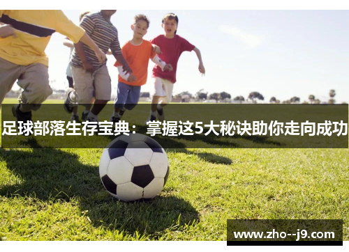 足球部落生存宝典:掌握这5大秘诀助你走向成功 足球部落生存宝典:掌握这5大秘诀助你走向成功