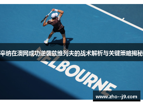 辛纳在澳网成功逆袭兹维列夫的战术解析与关键策略揭秘
