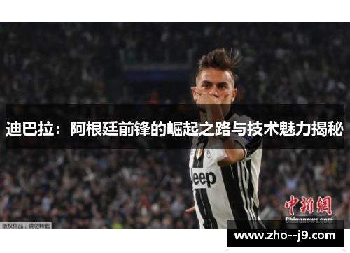 迪巴拉：阿根廷前锋的崛起之路与技术魅力揭秘