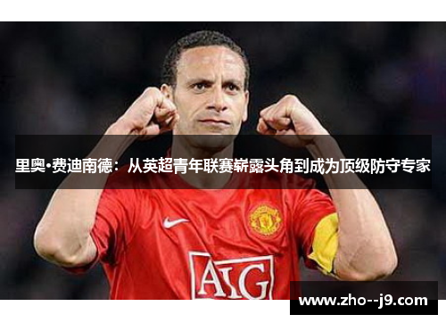 里奥·费迪南德：从英超青年联赛崭露头角到成为顶级防守专家
