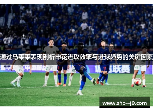 通过马莱莱表现剖析申花进攻效率与进球趋势的关键因素
