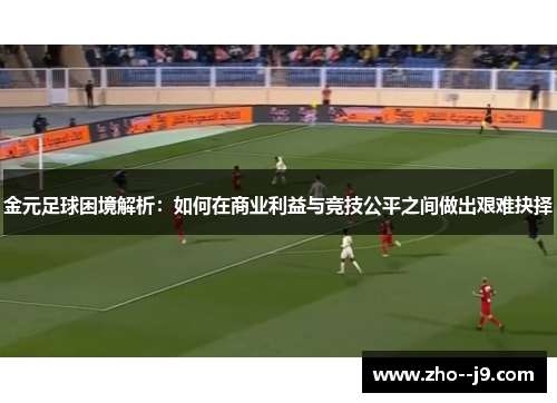 金元足球困境解析：如何在商业利益与竞技公平之间做出艰难抉择