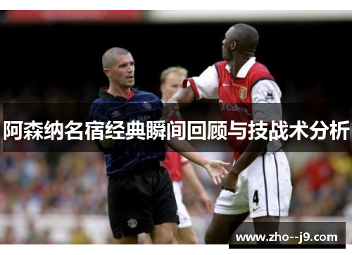 阿森纳名宿经典瞬间回顾与技战术分析 阿森纳名宿经典瞬间回顾与技战术分析
