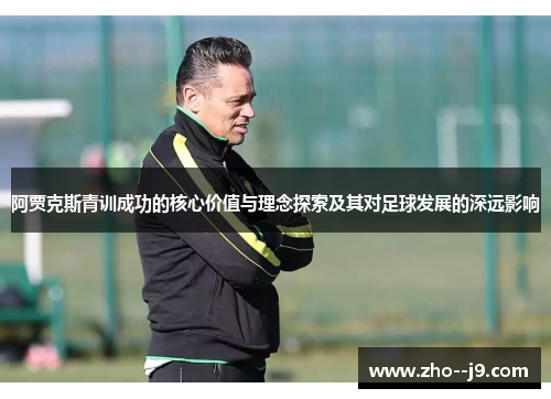 阿贾克斯青训成功的核心价值与理念探索及其对足球发展的深远影响 阿贾克斯青训成功的核心价值与理念探索及其对足球发展的深远影响