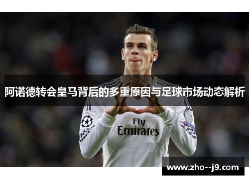 阿诺德转会皇马背后的多重原因与足球市场动态解析