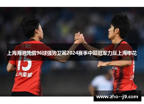 上海海港凭借96球强势卫冕2024赛季中超冠军力压上海申花