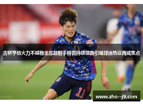 古桥亨梧火力不减稳坐苏超射手榜首持续领跑引爆球迷热议再成焦点