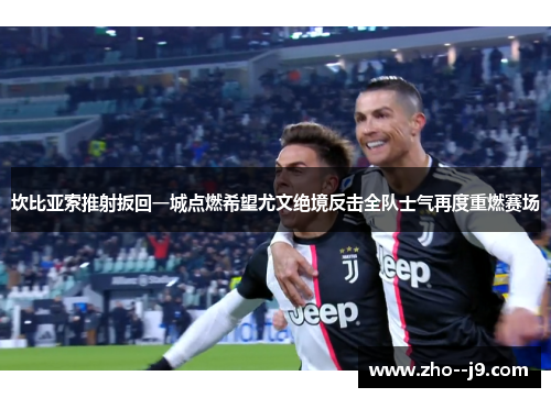 坎比亚索推射扳回一城点燃希望尤文绝境反击全队士气再度重燃赛场