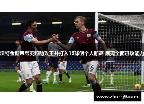 沃特金斯荣膺英超助攻王并打入19球创个人新高 展现全面进攻能力 沃特金斯荣膺英超助攻王并打入19球创个人新高 展现全面进攻能力