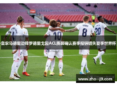 皇家马德里边锋罗德里戈因ACL撕裂确认赛季报销错失夏季世界杯