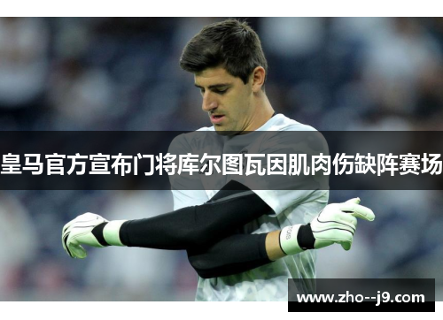 皇马官方宣布门将库尔图瓦因肌肉伤缺阵赛场