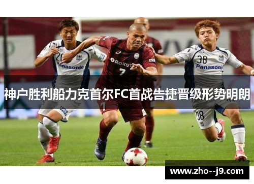 神户胜利船力克首尔FC首战告捷晋级形势明朗