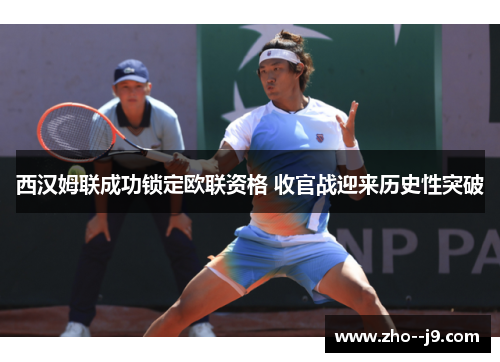 西汉姆联成功锁定欧联资格 收官战迎来历史性突破