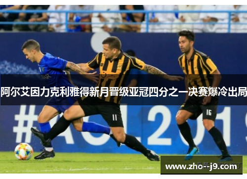 阿尔艾因力克利雅得新月晋级亚冠四分之一决赛爆冷出局