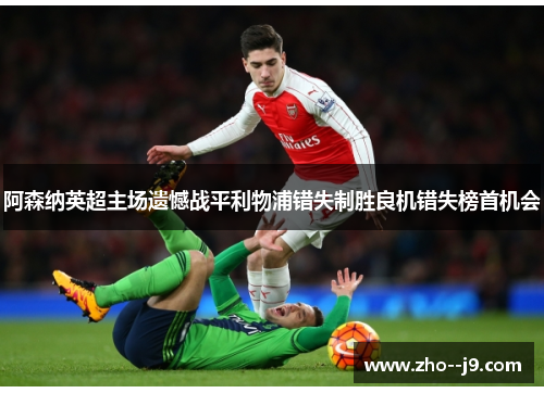 阿森纳英超主场遗憾战平利物浦错失制胜良机错失榜首机会