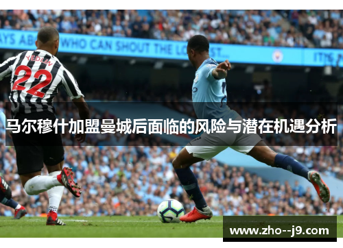 马尔穆什加盟曼城后面临的风险与潜在机遇分析