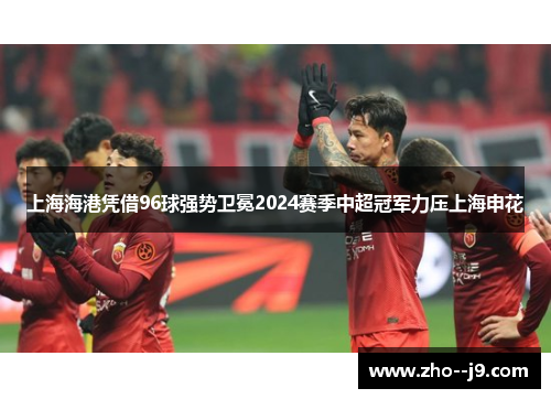上海海港凭借96球强势卫冕2024赛季中超冠军力压上海申花
