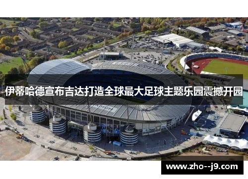 伊蒂哈德宣布吉达打造全球最大足球主题乐园震撼开园