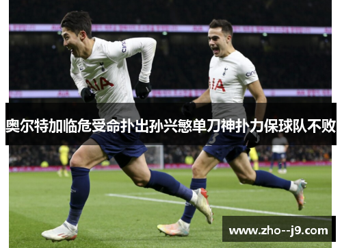 奥尔特加临危受命扑出孙兴慜单刀神扑力保球队不败
