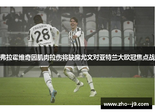 弗拉霍维奇因肌肉拉伤将缺席尤文对亚特兰大欧冠焦点战