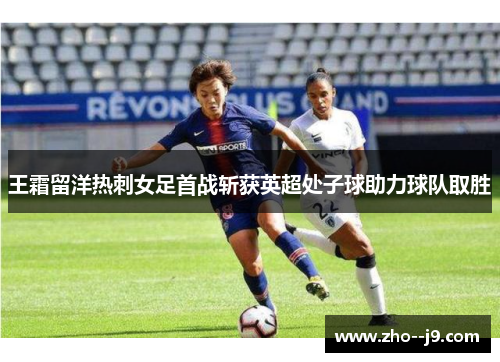 王霜留洋热刺女足首战斩获英超处子球助力球队取胜