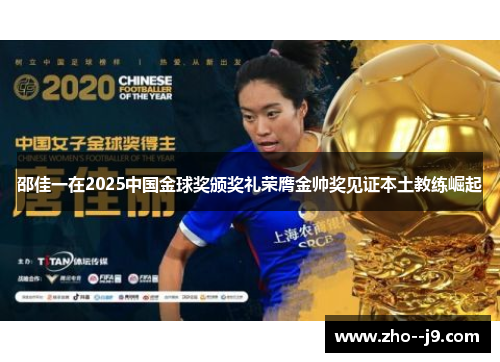 邵佳一在2025中国金球奖颁奖礼荣膺金帅奖见证本土教练崛起 邵佳一在2025中国金球奖颁奖礼荣膺金帅奖见证本土教练崛起